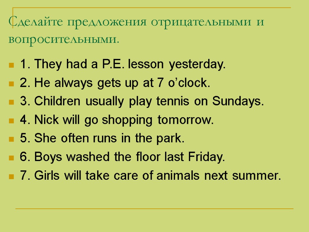 Сделайте предложения отрицательными и вопросительными. 1. They had a P.E. lesson yesterday. 2. He